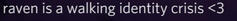 raven is a walking identity crisis